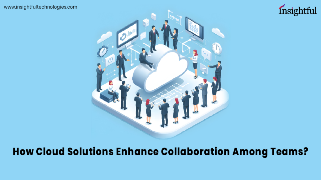 How Cloud Solutions Enhance Collaboration Among Teams?